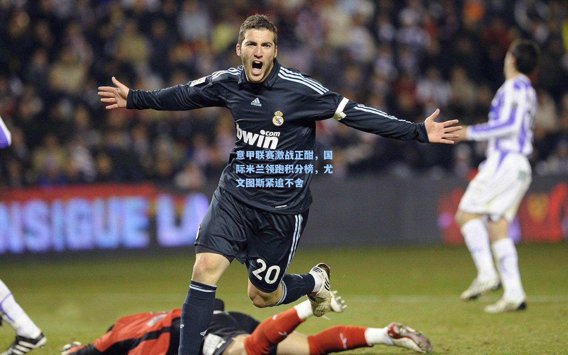 意甲联赛激战正酣，国际米兰领跑积分榜，尤文图斯紧追不舍