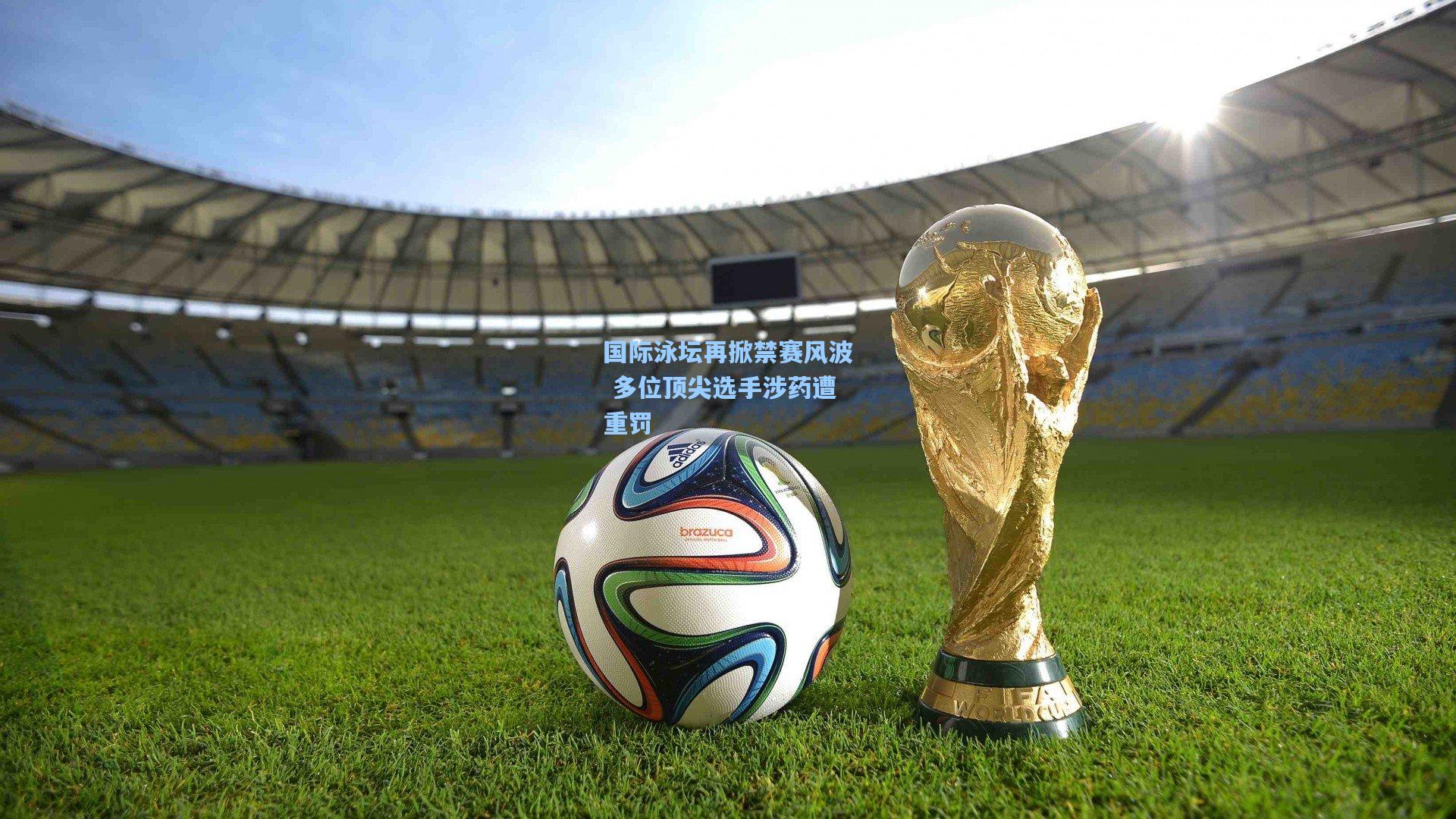 国际泳坛再掀禁赛风波 多位顶尖选手涉药遭重罚