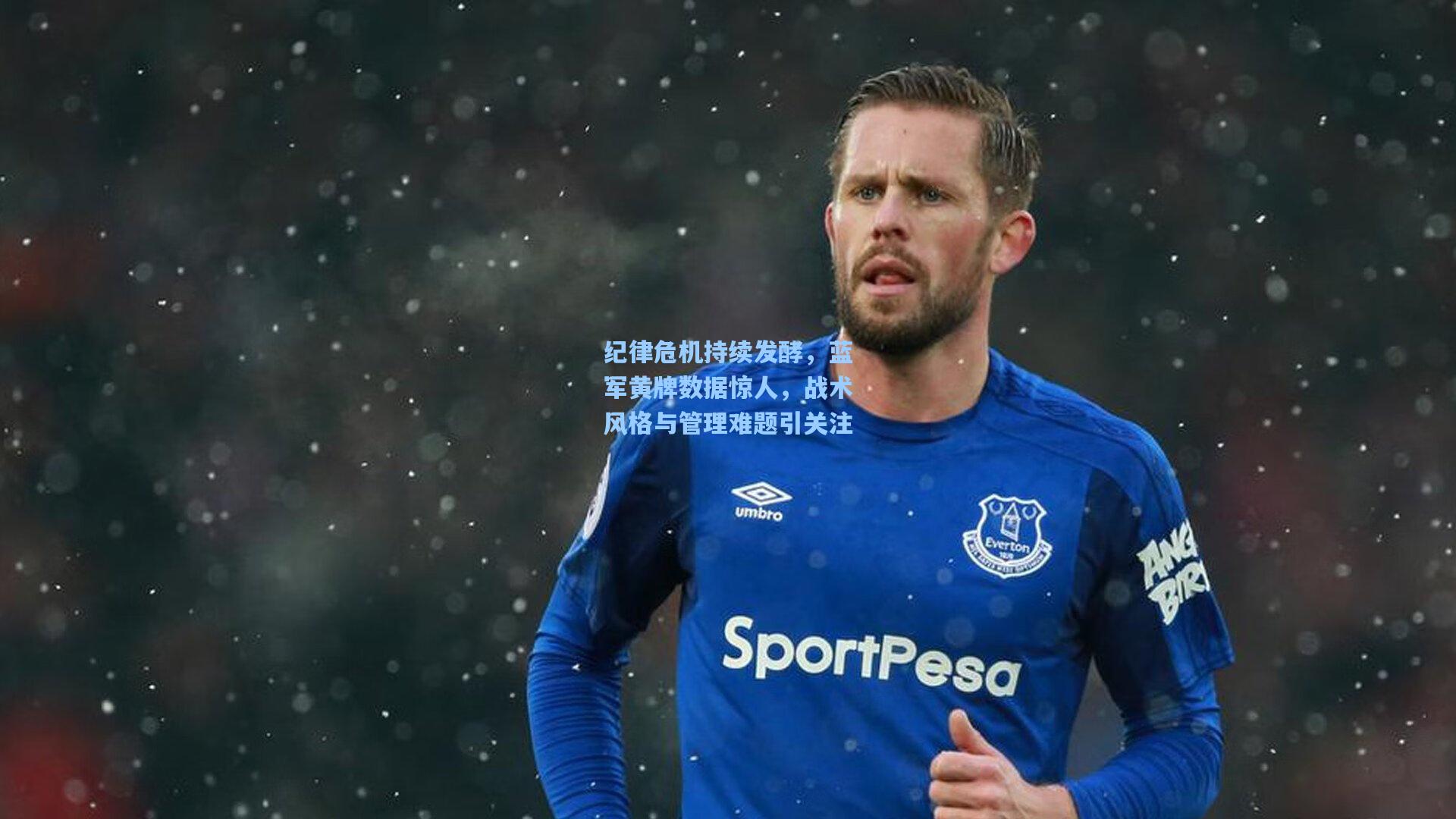 纪律危机持续发酵,蓝军黄牌数据惊人,战术风格与管理难题引关注