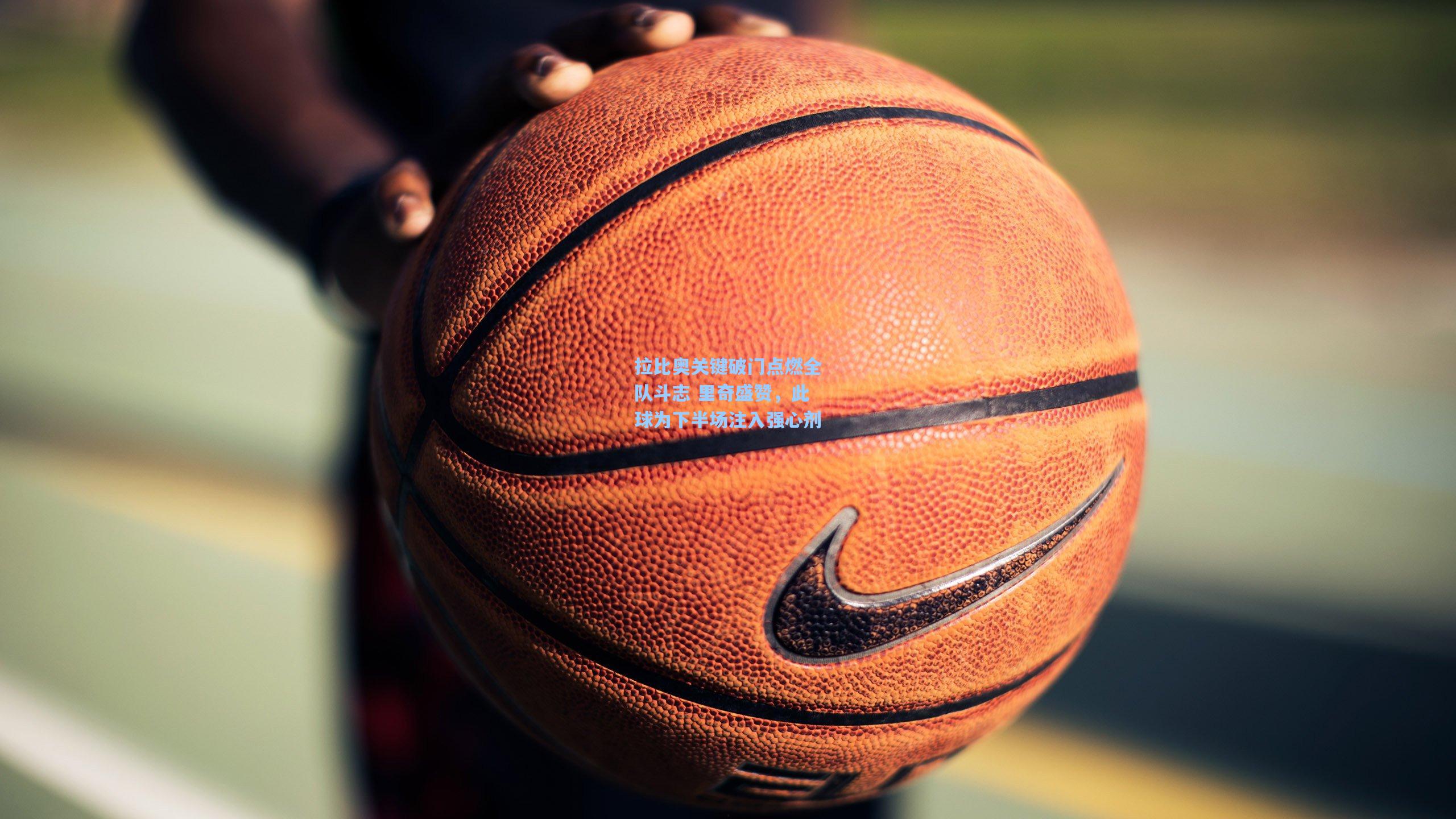 拉比奥关键破门点燃全队斗志 里奇盛赞,此球为下半场注入强心剂