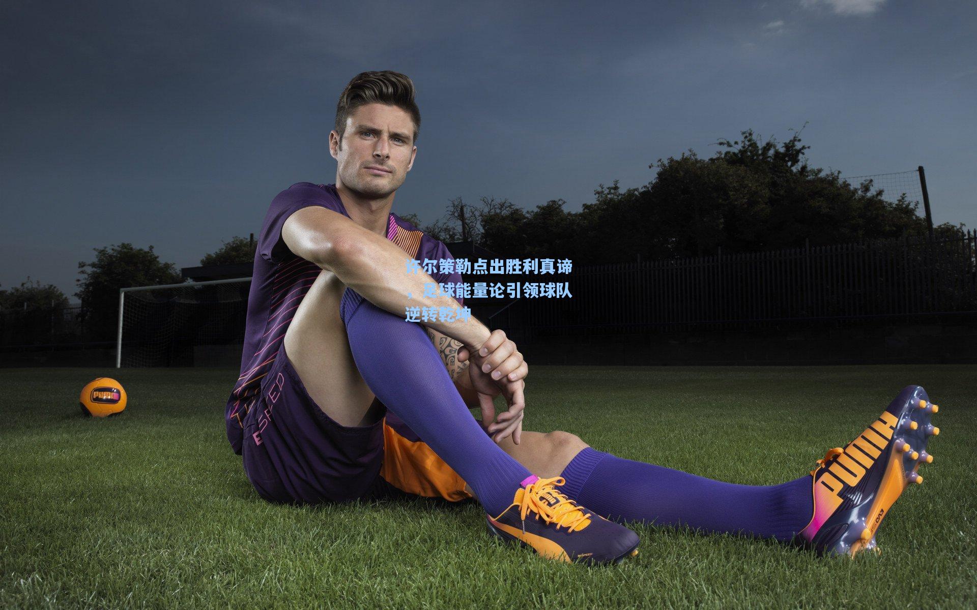 许尔策勒点出胜利真谛，足球能量论引领球队逆转乾坤