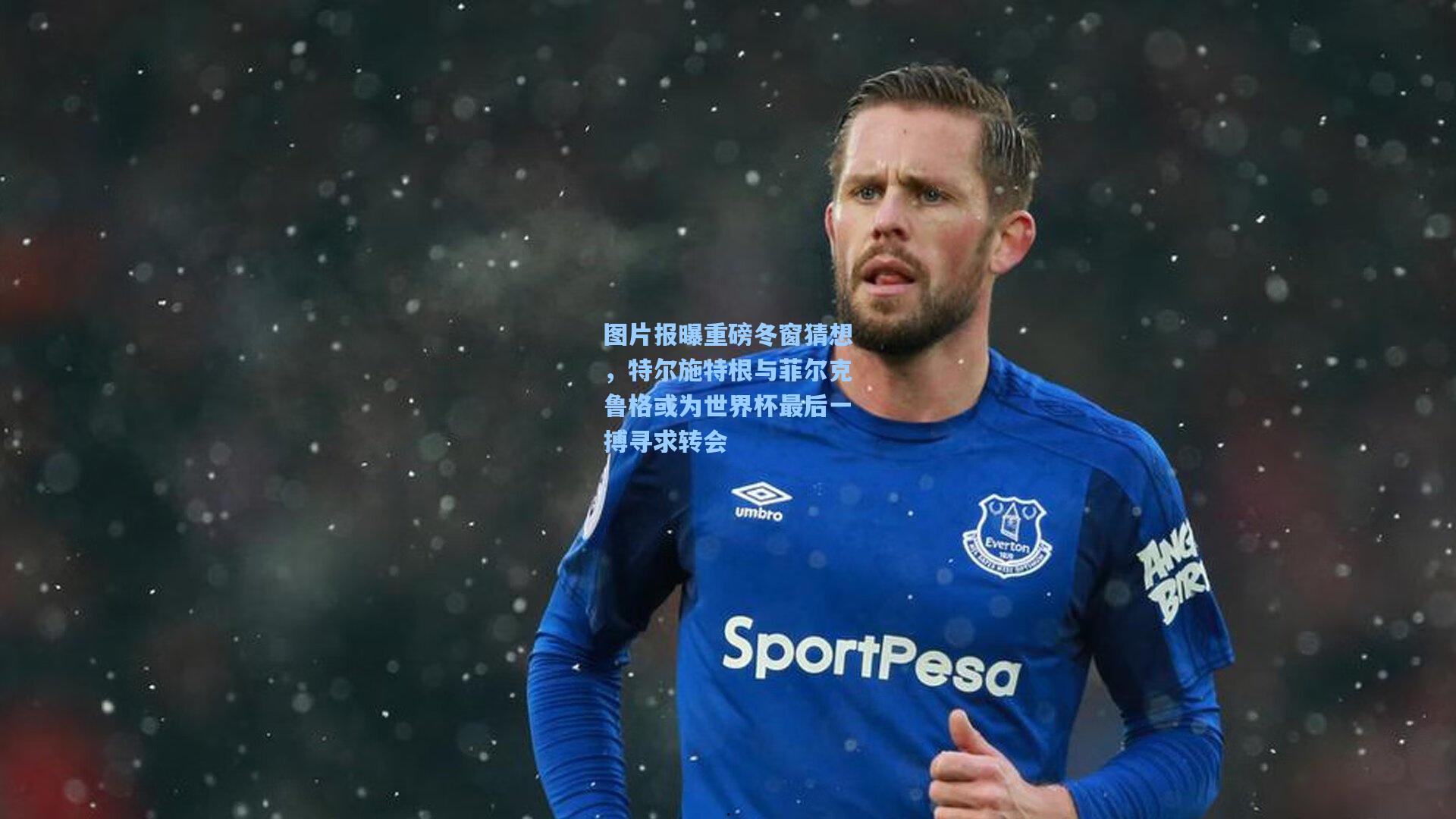 图片报曝重磅冬窗猜想，特尔施特根与菲尔克鲁格或为世界杯最后一搏寻求转会