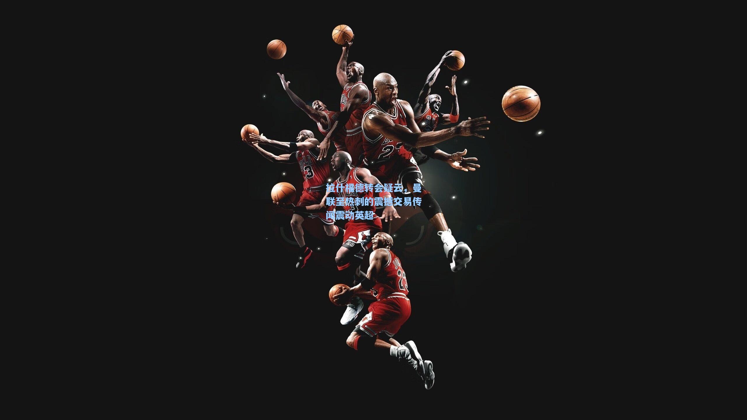 拉什福德转会疑云，曼联至热刺的震撼交易传闻震动英超