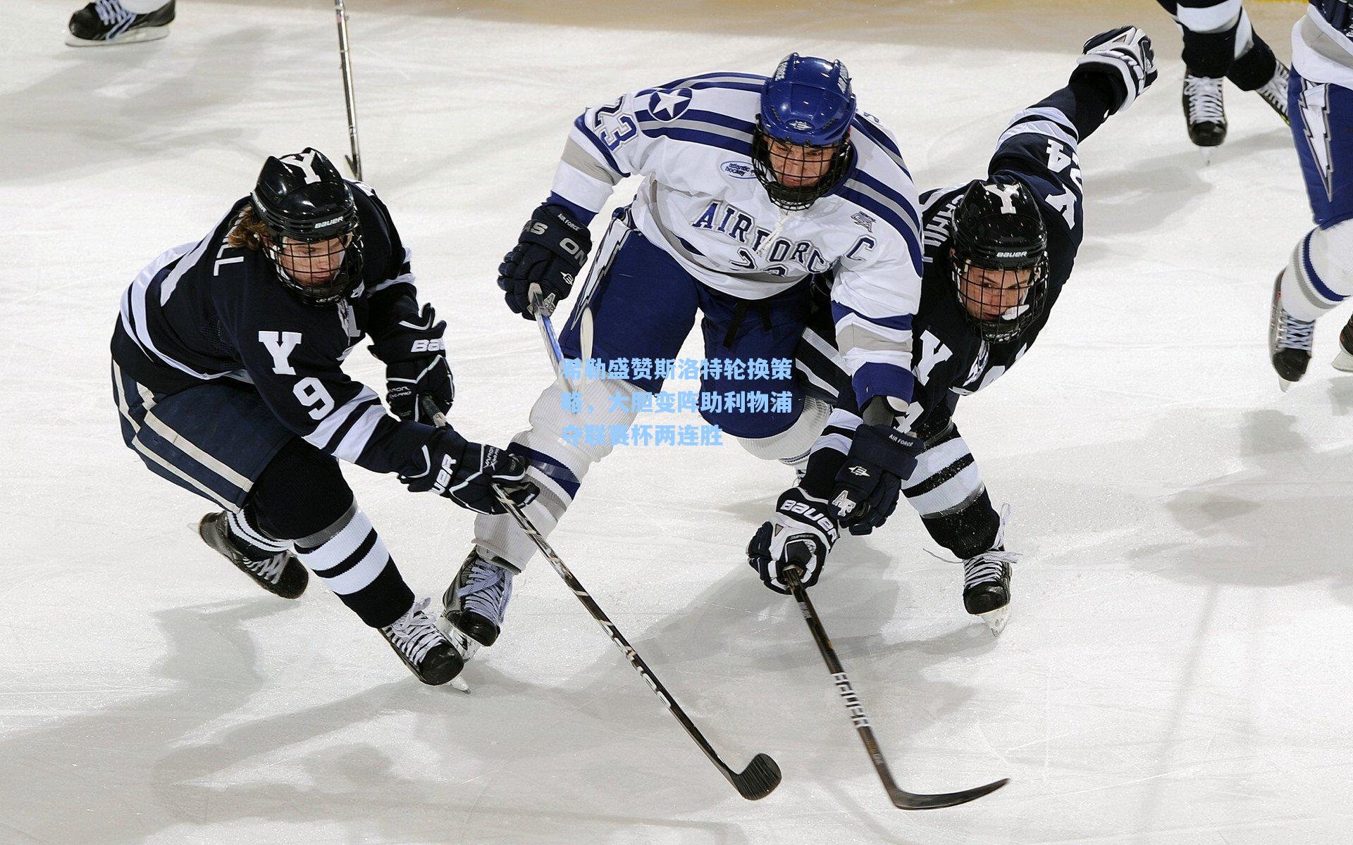 希勒盛赞斯洛特轮换策略，大胆变阵助利物浦夺联赛杯两连胜