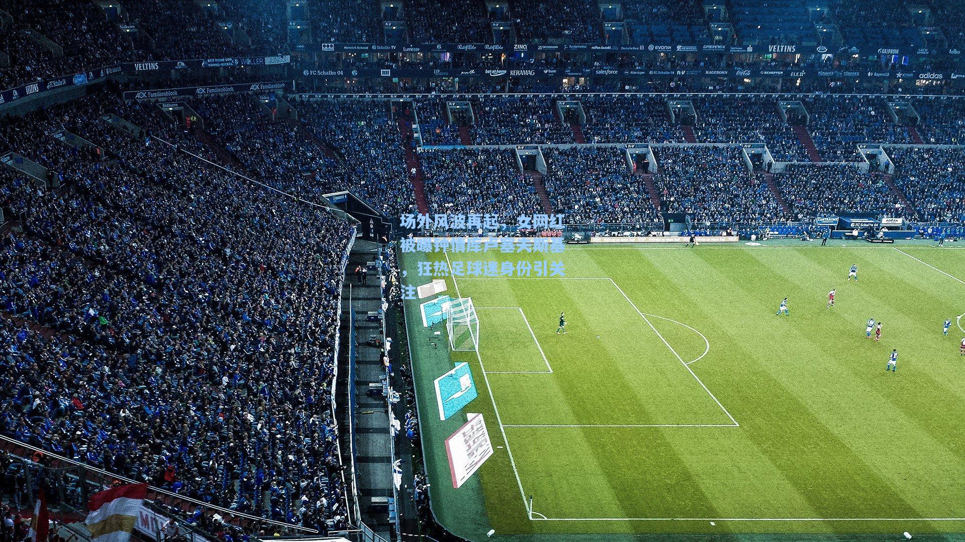 场外风波再起，女网红被曝钟情库卢塞夫斯基，狂热足球迷身份引关注