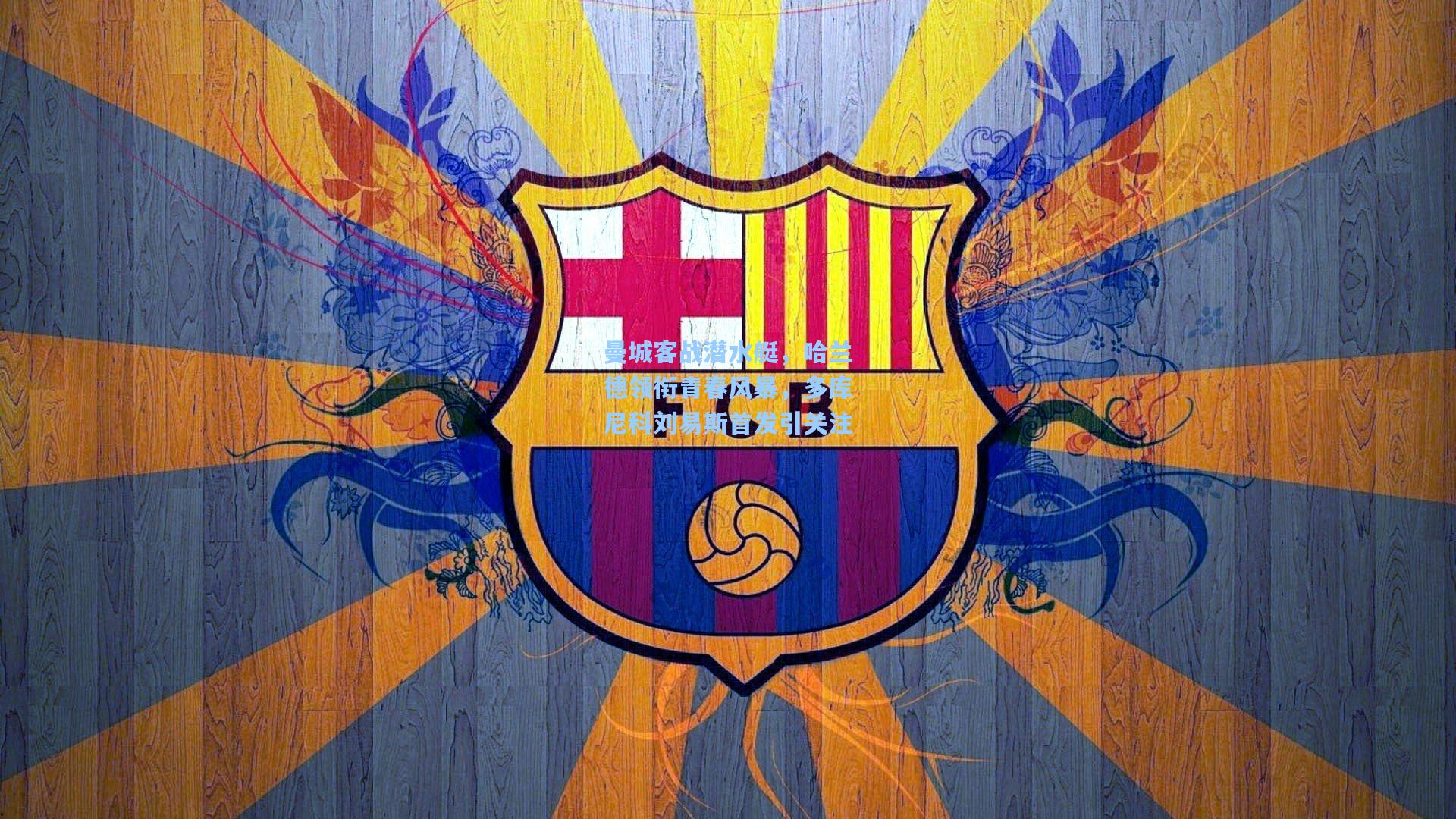 曼城客战潜水艇，哈兰德领衔青春风暴，多库尼科刘易斯首发引关注