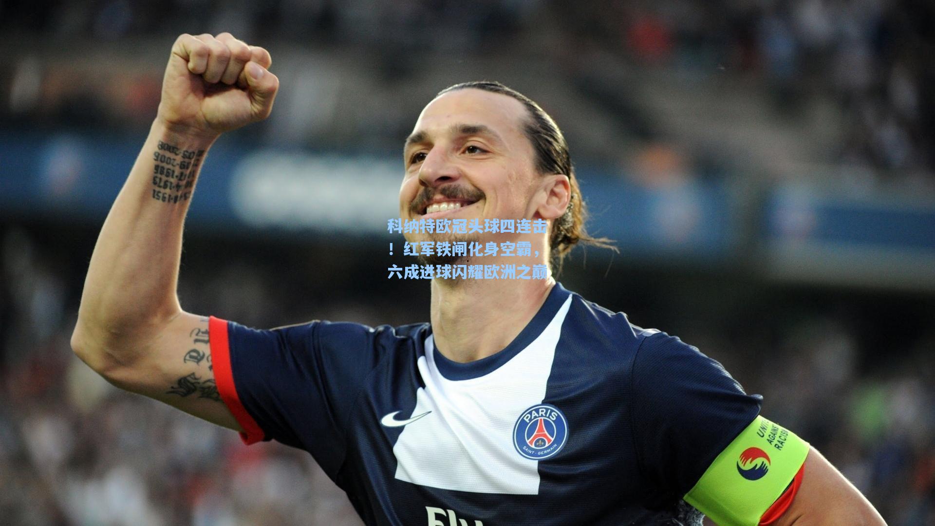科纳特欧冠头球四连击！红军铁闸化身空霸，六成进球闪耀欧洲之巅