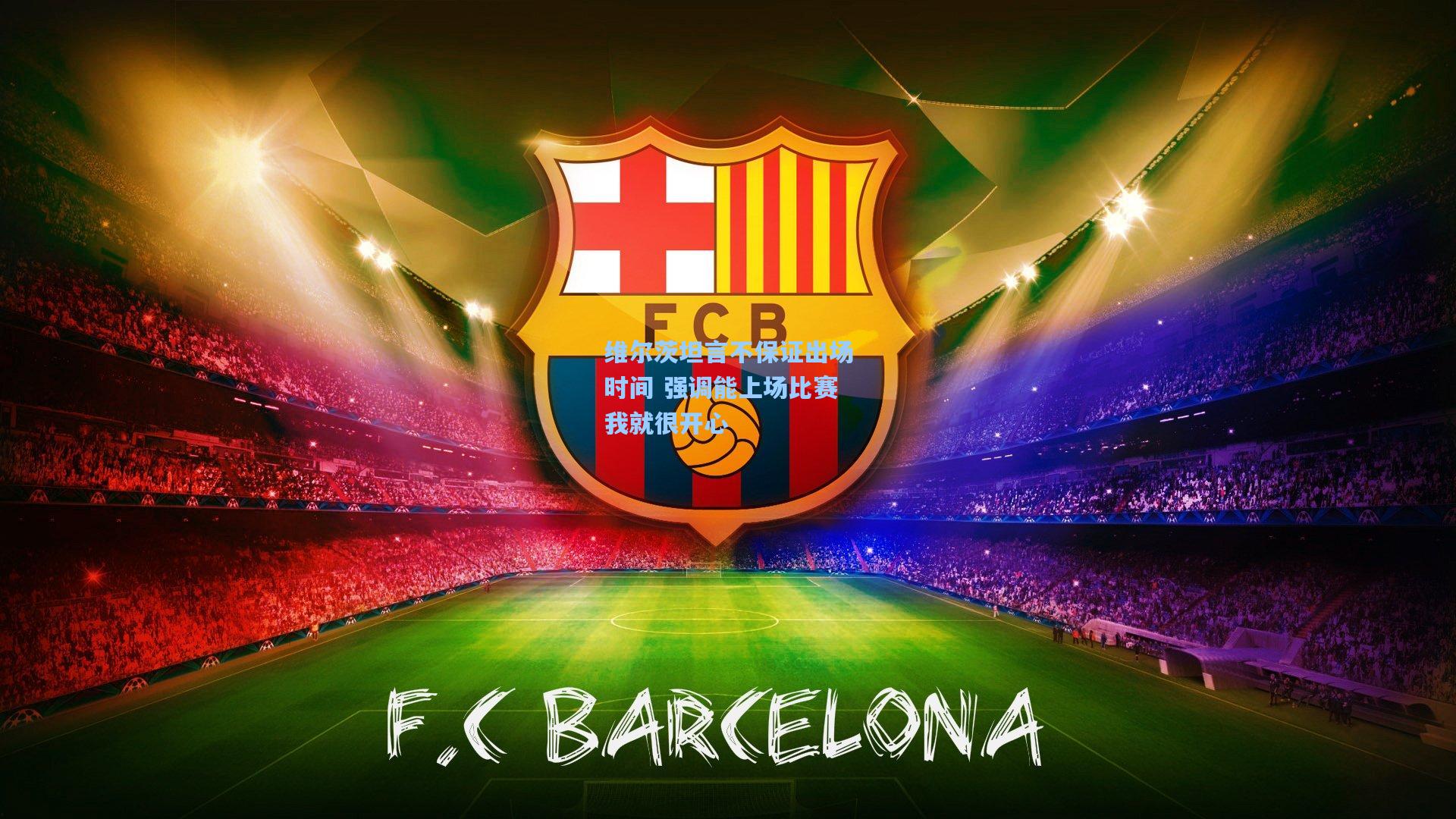 维尔茨坦言不保证出场时间 强调能上场比赛我就很开心