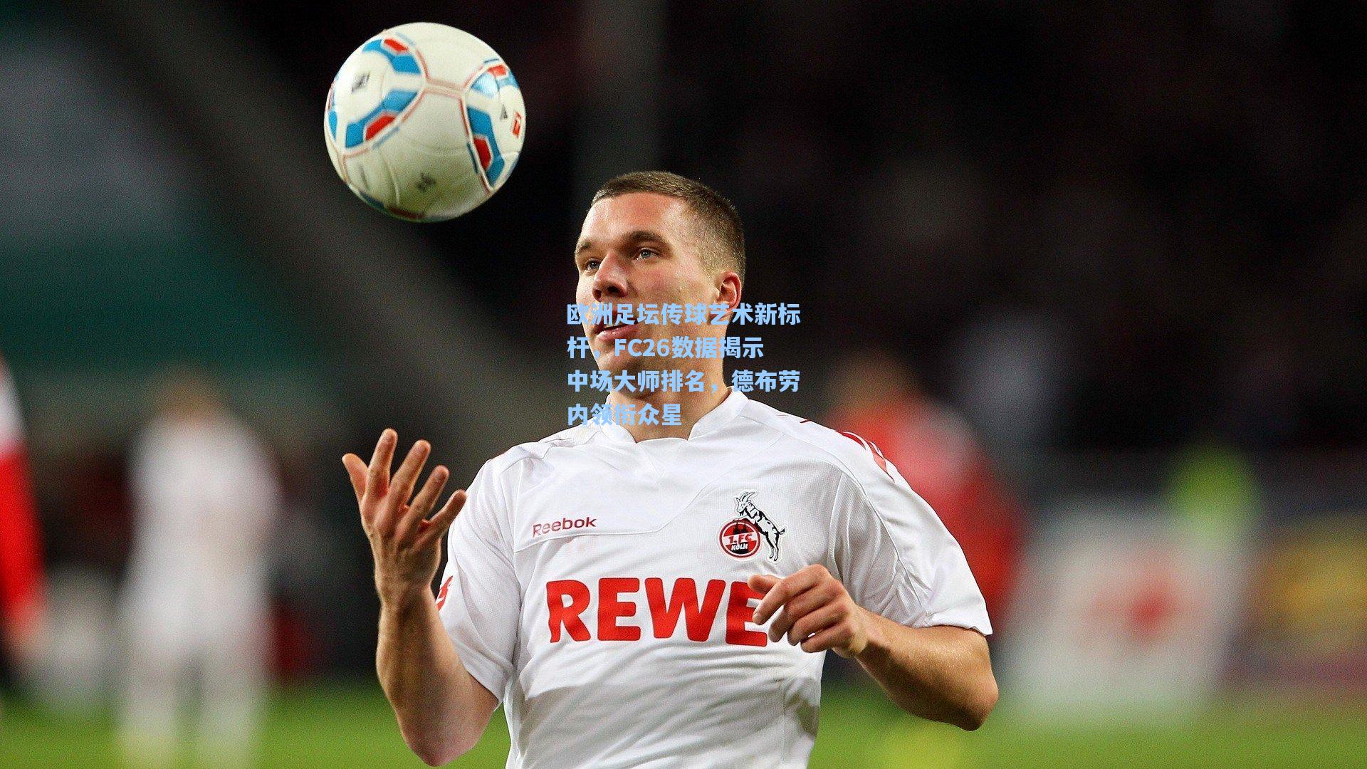 欧洲足坛传球艺术新标杆，FC26数据揭示中场大师排名，德布劳内领衔众星