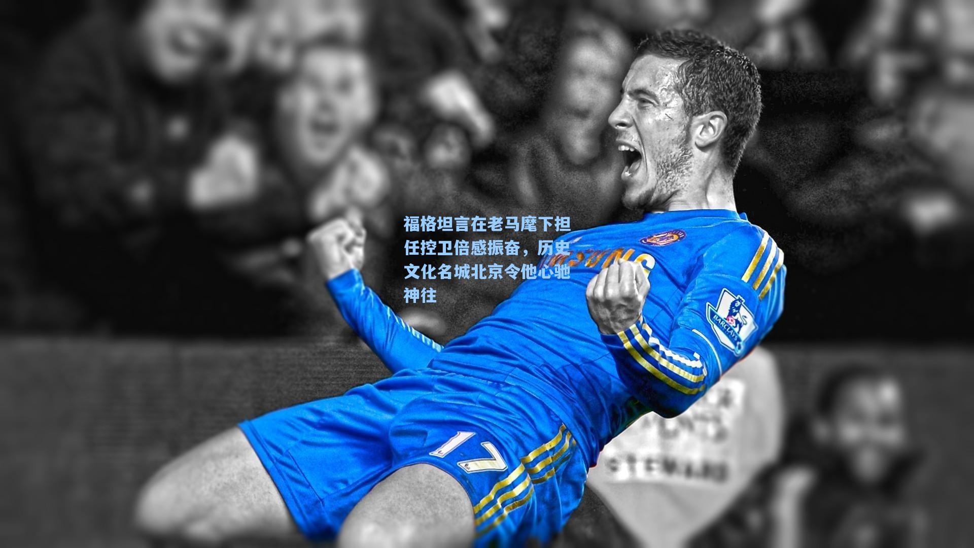 福格坦言在老马麾下担任控卫倍感振奋，历史文化名城北京令他心驰神往