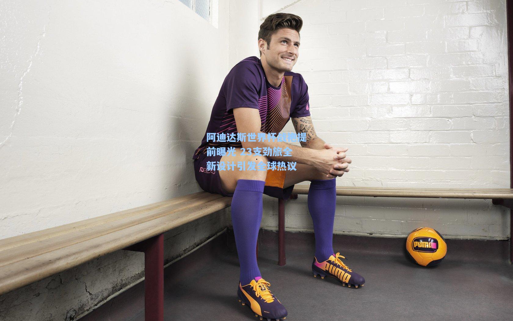 阿迪达斯世界杯战袍提前曝光 23支劲旅全新设计引发全球热议