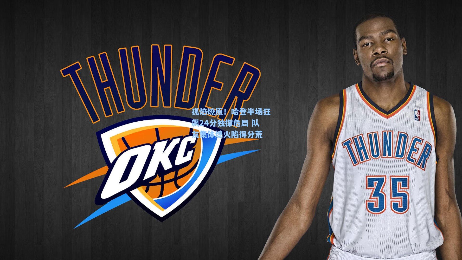 孤焰燎原！哈登半场狂飙24分独撑危局 队友集体熄火陷得分荒