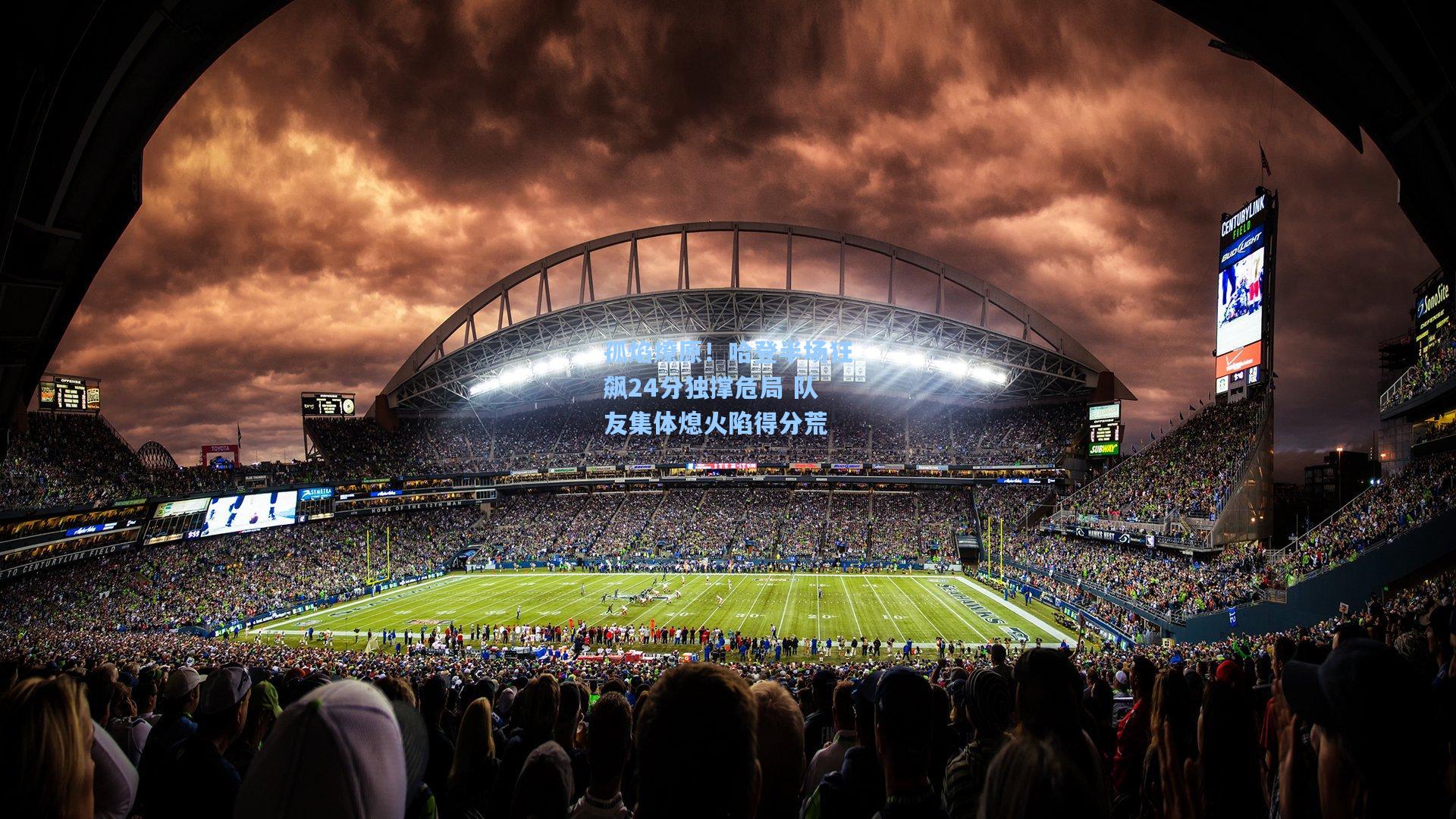 孤焰燎原！哈登半场狂飙24分独撑危局 队友集体熄火陷得分荒