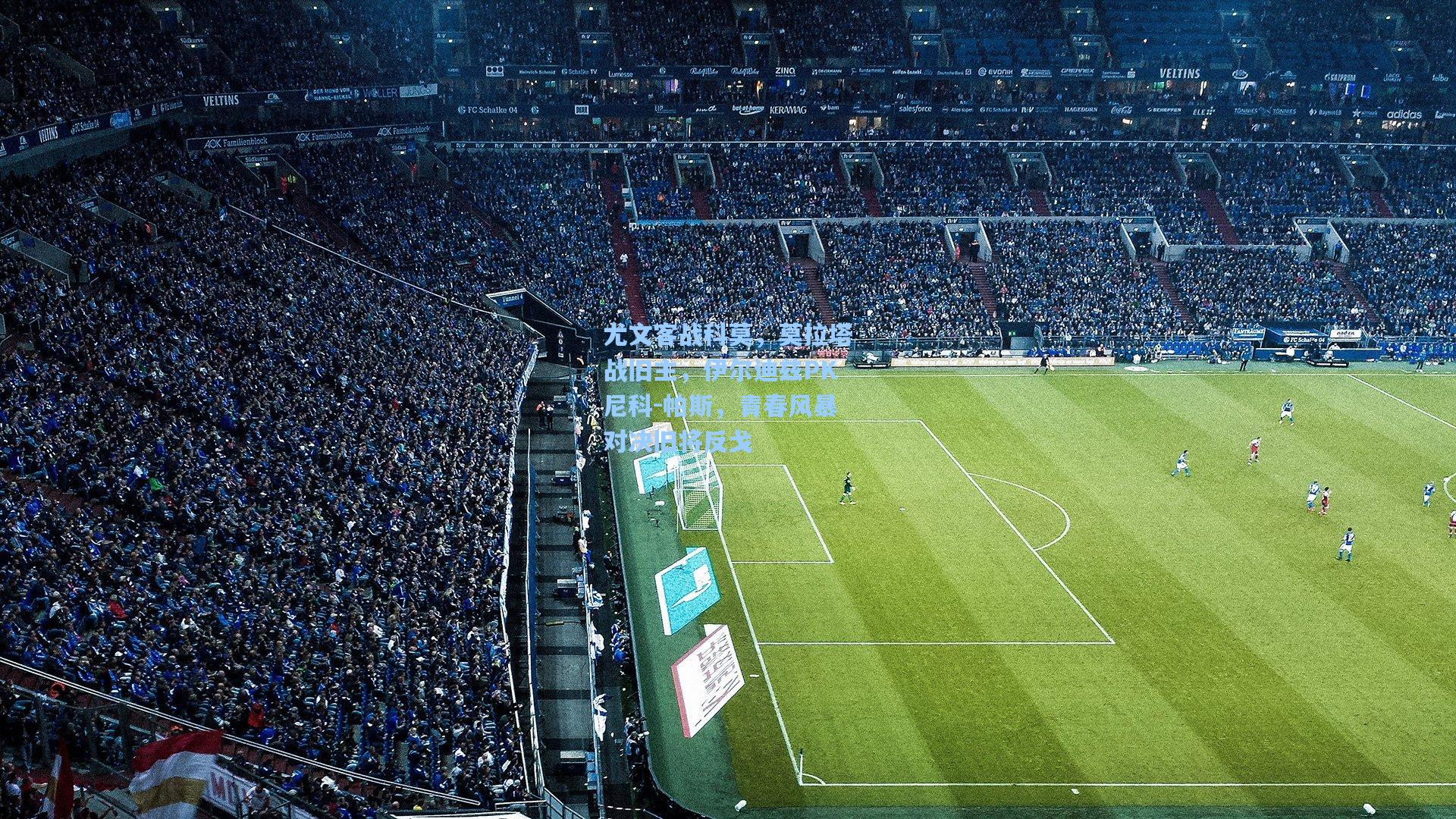 尤文客战科莫,莫拉塔战旧主,伊尔迪兹PK尼科-帕斯,青春风暴对决旧将反戈